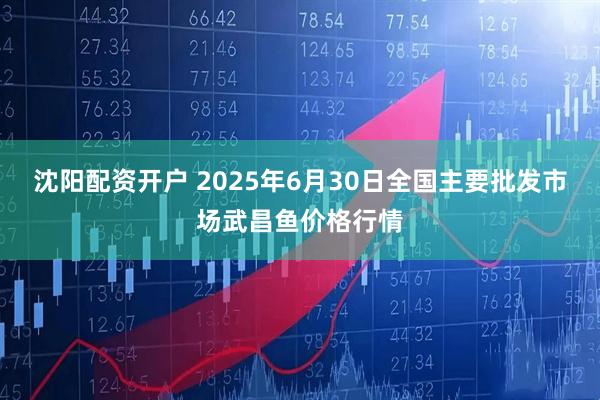 沈阳配资开户 2025年6月30日全国主要批发市场武昌鱼价格行情