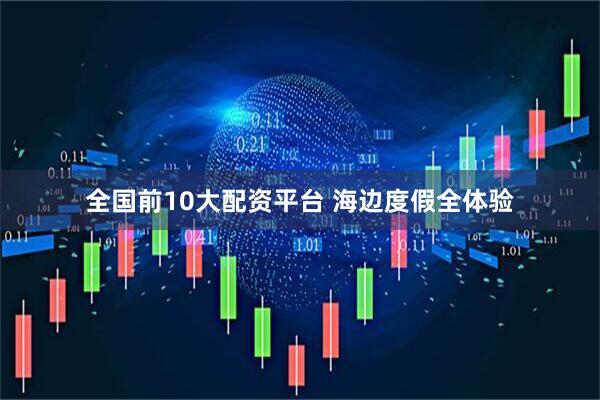 全国前10大配资平台 海边度假全体验